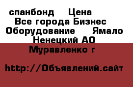 спанбонд  › Цена ­ 100 - Все города Бизнес » Оборудование   . Ямало-Ненецкий АО,Муравленко г.